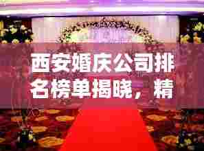 西安婚庆公司排名榜单揭晓,精选几家大型婚庆公司推荐!