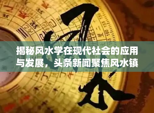 揭秘风水学在现代社会的应用与发展,头条新闻聚焦风水镇动态