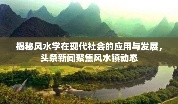 揭秘风水学在现代社会的应用与发展,头条新闻聚焦风水镇动态