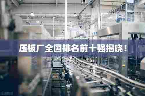 压板厂全国排名前十强揭晓!