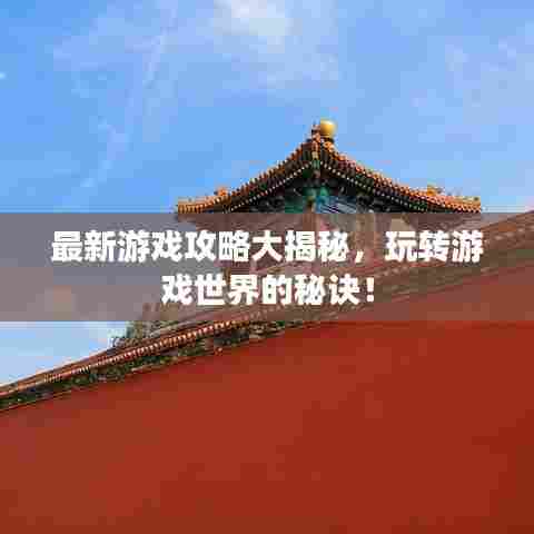 最新游戏攻略大揭秘,玩转游戏世界的秘诀!