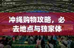 冲绳购物攻略，必去地点与独家体验