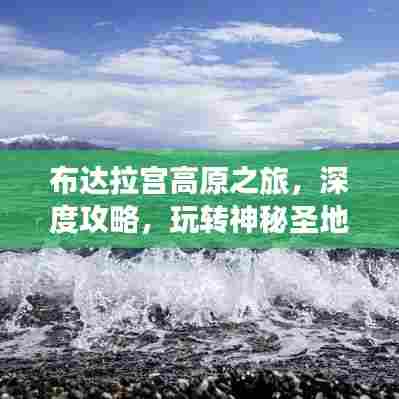 布达拉宫高原之旅,深度攻略,玩转神秘圣地!