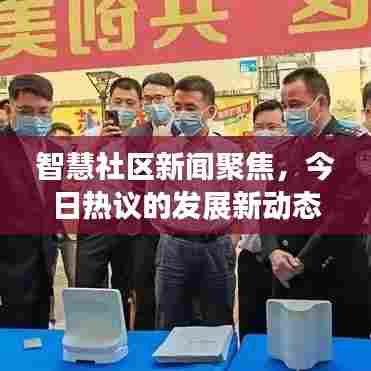 智慧社区新闻聚焦,今日热议的发展新动态