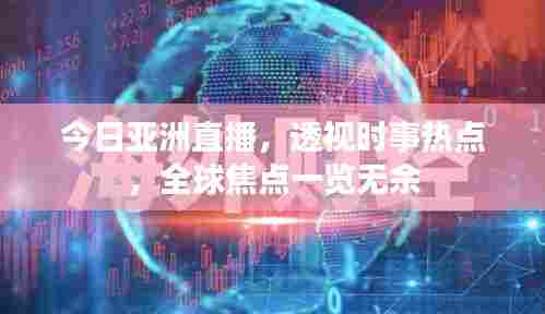 今日亚洲直播,透视时事热点,全球焦点一览无余