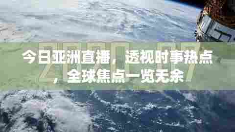 今日亚洲直播,透视时事热点,全球焦点一览无余