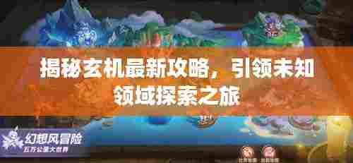 揭秘玄机最新攻略,引领未知领域探索之旅