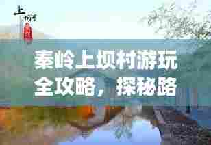 秦岭上坝村游玩全攻略，探秘路线大解密！