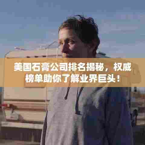 美国石膏公司排名揭秘,权威榜单助你了解业界巨头!