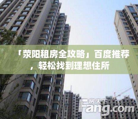 「荥阳租房全攻略」百度推荐，轻松找到理想住所