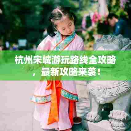 杭州宋城游玩路线全攻略,最新攻略来袭!