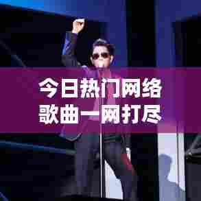 今日热门网络歌曲一网打尽