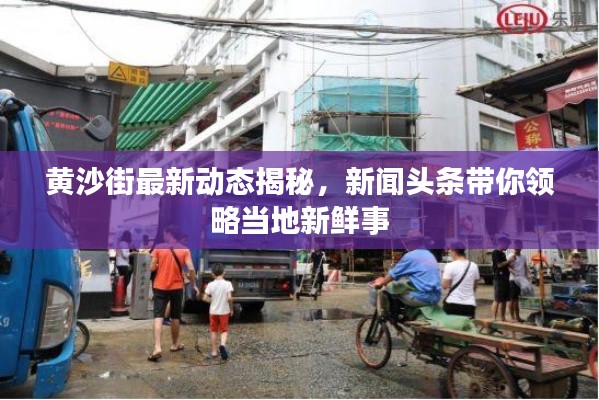 黄沙街最新动态揭秘,新闻头条带你领略当地新鲜事