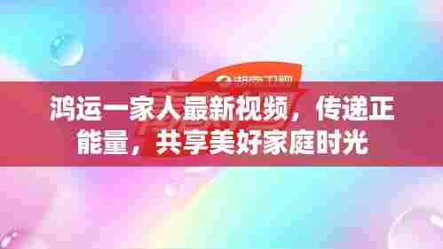 鸿运一家人最新视频,传递正能量,共享美好家庭时光