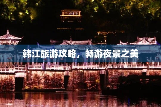 韩江旅游攻略，畅游夜景之美