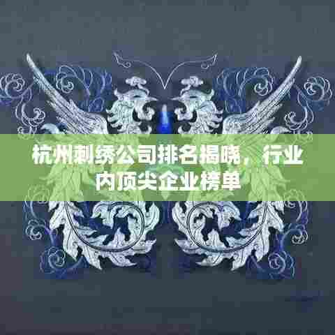 杭州刺绣公司排名揭晓，行业内顶尖企业榜单