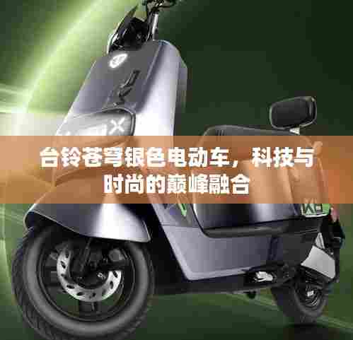 台铃苍穹银色电动车,科技与时尚的巅峰融合