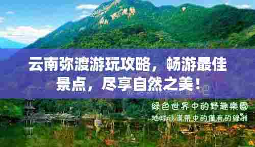 云南弥渡游玩攻略,畅游最佳景点,尽享自然之美!