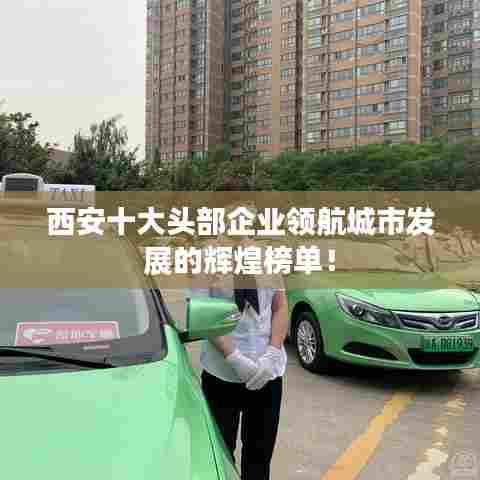西安十大头部企业领航城市发展的辉煌榜单!