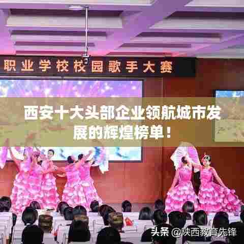 西安十大头部企业领航城市发展的辉煌榜单!