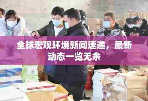 全球宏观环境新闻速递,最新动态一览无余