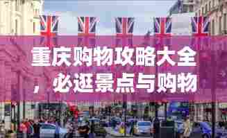 重庆购物攻略大全,必逛景点与购物指南