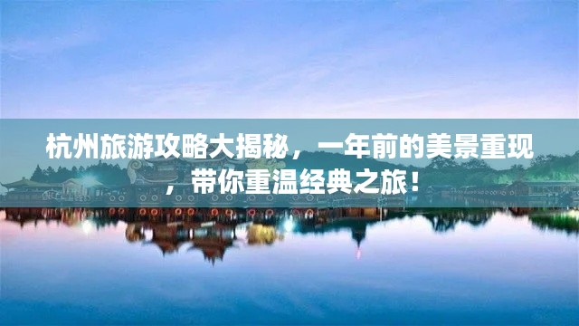 杭州旅游攻略大揭秘,一年前的美景重现,带你重温经典之旅!