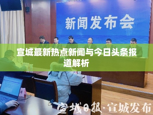宣城最新热点新闻与今日头条报道解析