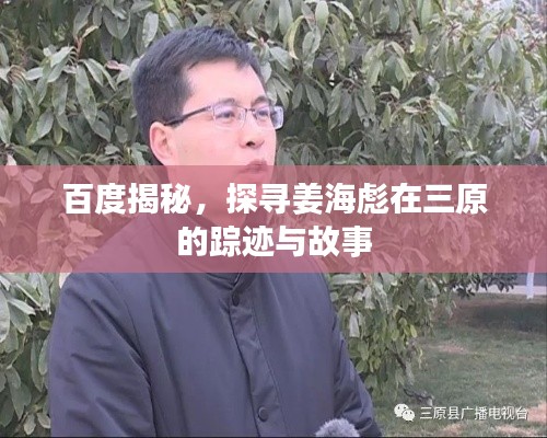 百度揭秘,探寻姜海彪在三原的踪迹与故事