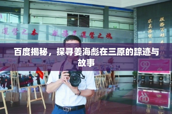 百度揭秘,探寻姜海彪在三原的踪迹与故事