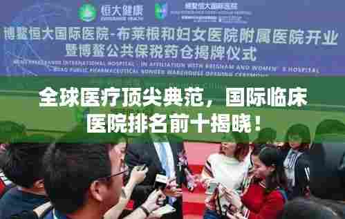 全球医疗顶尖典范,国际临床医院排名前十揭晓!