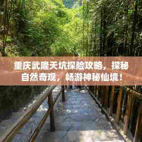 重庆武隆天坑探险攻略，探秘自然奇观，畅游神秘仙境！