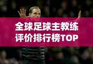 全球足球主教练评价排行榜TOP一览