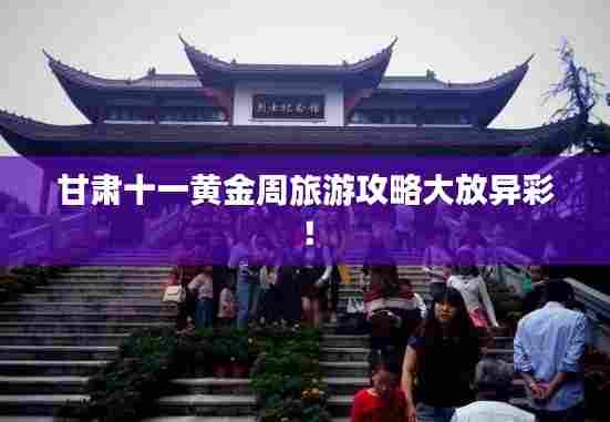 甘肃十一黄金周旅游攻略大放异彩！