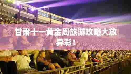 甘肃十一黄金周旅游攻略大放异彩!