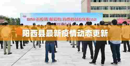 阳西县最新疫情动态更新