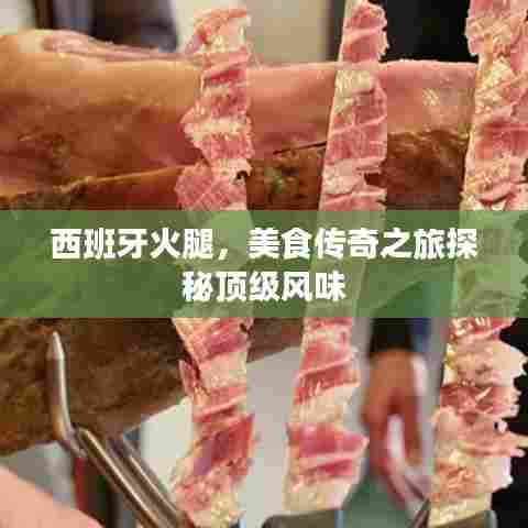 西班牙火腿,美食传奇之旅探秘顶级风味