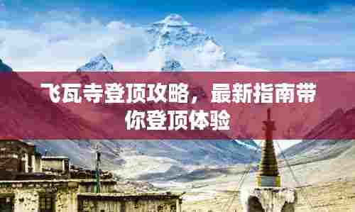 飞瓦寺登顶攻略，最新指南带你登顶体验
