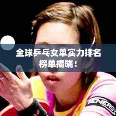 全球乒乓女单实力排名榜单揭晓！