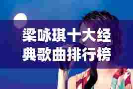 梁咏琪十大经典歌曲排行榜盘点