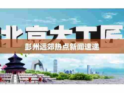 彭州远郊热点新闻速递