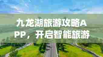 九龙湖旅游攻略APP,开启智能旅游新纪元探索之旅