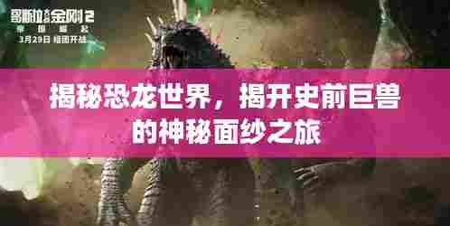 揭秘恐龙世界,揭开史前巨兽的神秘面纱之旅