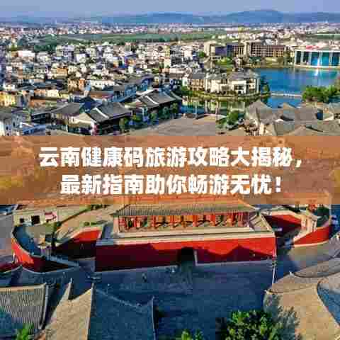 云南健康码旅游攻略大揭秘,最新指南助你畅游无忧!