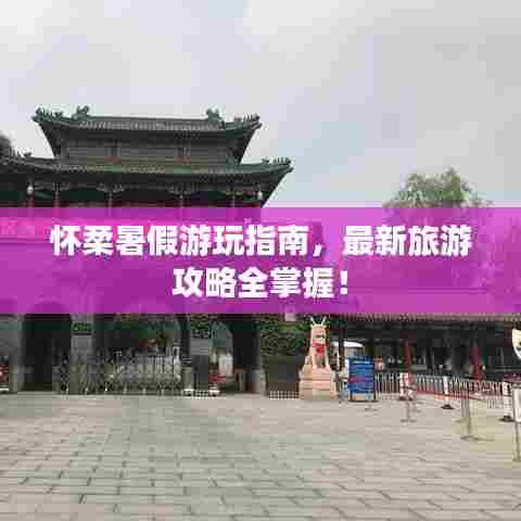 怀柔暑假游玩指南,最新旅游攻略全掌握!
