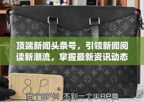 顶端新闻头条号，引领新闻阅读新潮流，掌握最新资讯动态