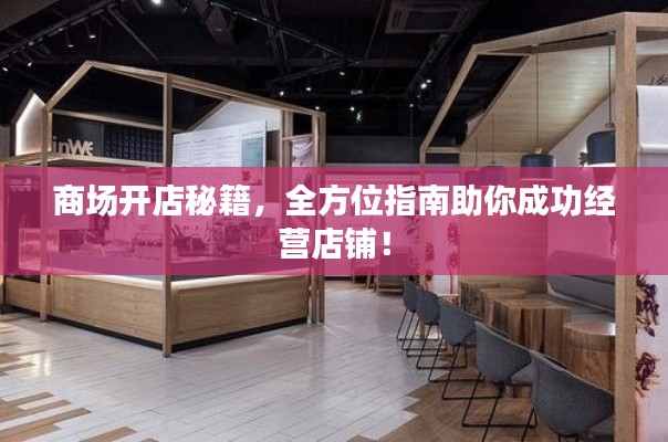 商场开店秘籍,全方位指南助你成功经营店铺!