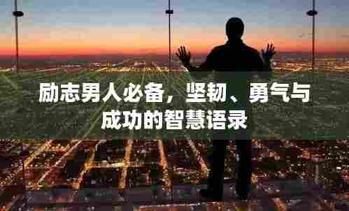 励志男人必备，坚韧、勇气与成功的智慧语录