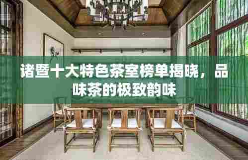 诸暨十大特色茶室榜单揭晓,品味茶的极致韵味