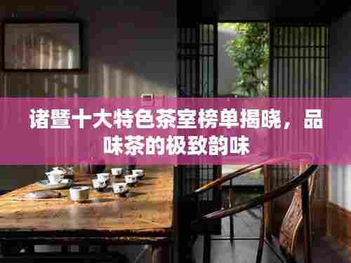 诸暨十大特色茶室榜单揭晓,品味茶的极致韵味